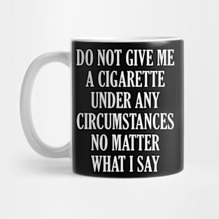 Do Not Give Me A Cigarette Under Any Circumstances No Matter What I Say Mug